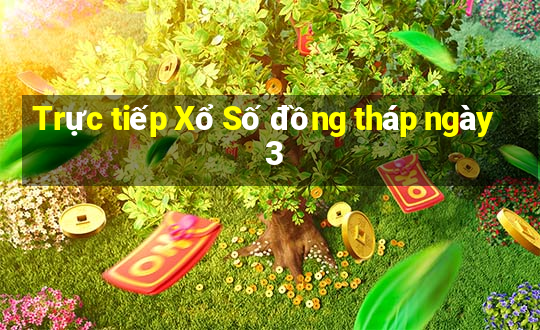 Trực tiếp Xổ Số đồng tháp ngày 3