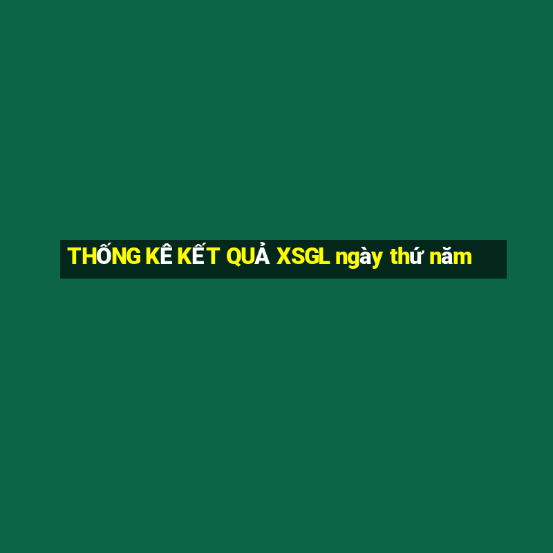 THỐNG KÊ KẾT QUẢ XSGL ngày thứ năm