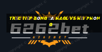 trực tiếp bóng đá hagl vs hải phòng