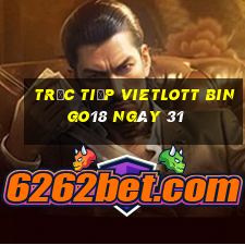 Trực tiếp vietlott Bingo18 ngày 31