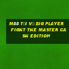 M88 Tải về Big Player Fight The Master Cash Edition