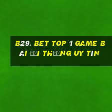 B29. Bet Top 1 Game Bài Đổi Thưởng Uy Tín