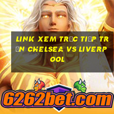 link xem trực tiếp trận chelsea vs liverpool