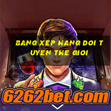 bang xep hang doi tuyen the gioi