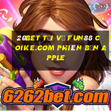 20bet Tải về Fun88 Coike.com phiên bản Apple