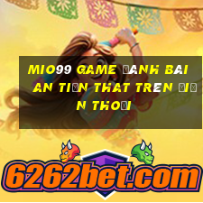 Mio99 Game Đánh Bài An Tiền That Trên Điện Thoại