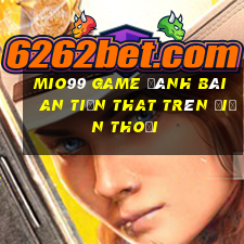 Mio99 Game Đánh Bài An Tiền That Trên Điện Thoại