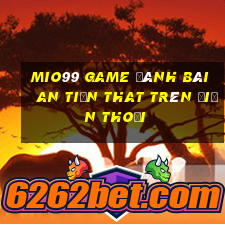 Mio99 Game Đánh Bài An Tiền That Trên Điện Thoại