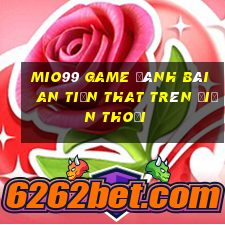 Mio99 Game Đánh Bài An Tiền That Trên Điện Thoại