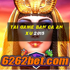 tai game ban ca an xu 2015