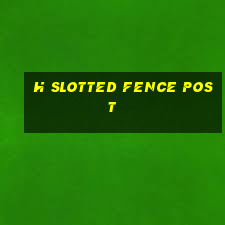 h slotted fence post