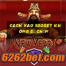 cách vào sbobet không bị chặn