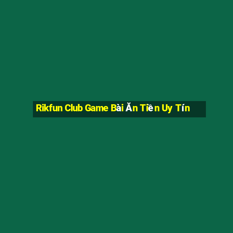 Rikfun Club Game Bài Ăn Tiền Uy Tín