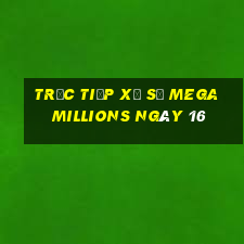 Trực tiếp Xổ Số mega millions ngày 16