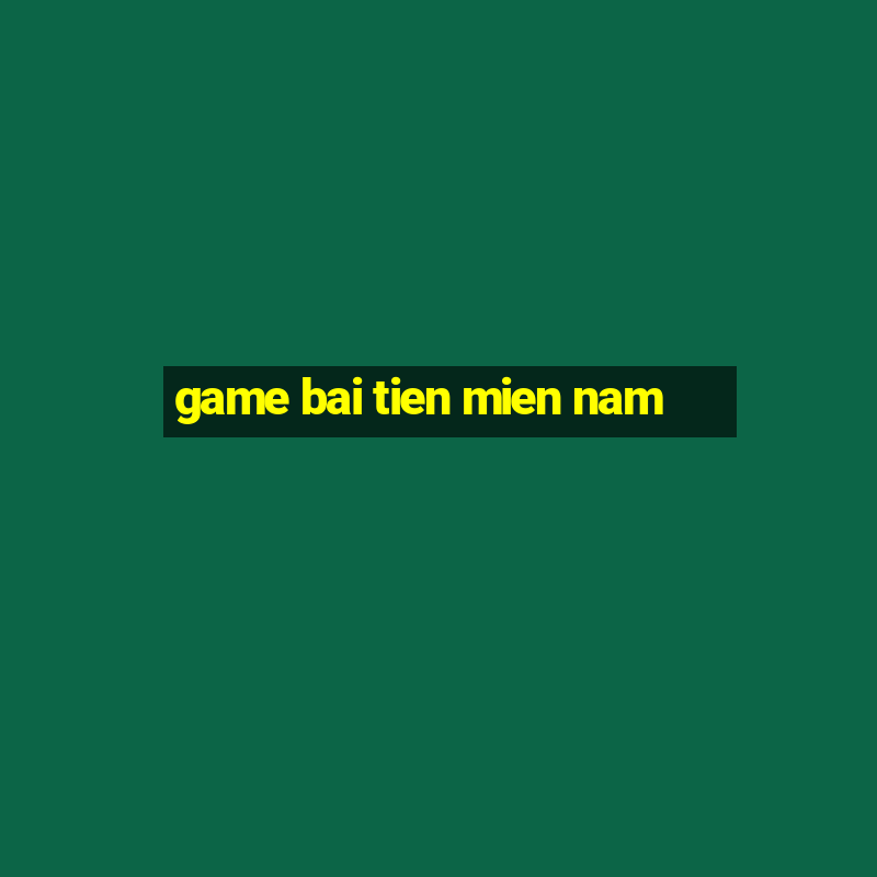 game bai tien mien nam