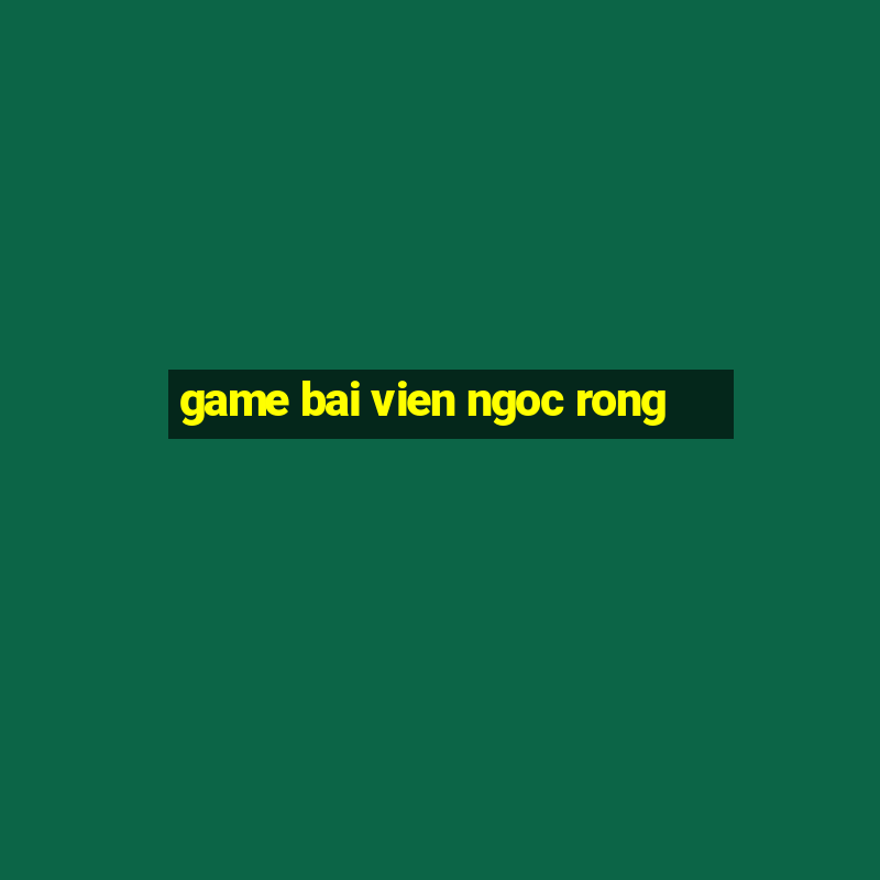 game bai vien ngoc rong