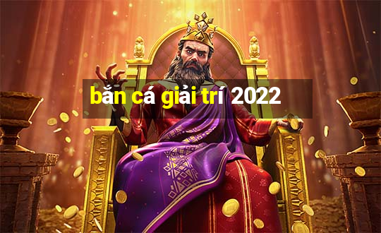 bắn cá giải trí 2022