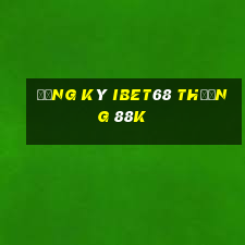 Đăng ký Ibet68 Thưởng 88k