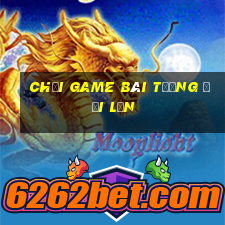 Chơi game bài tương đối lớn