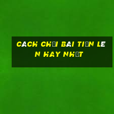 cách chơi bài tiến lên hay nhất