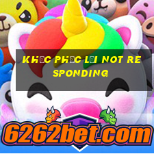 khắc phục lỗi not responding