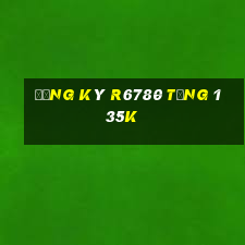 Đăng ký R6780 Tặng 135k