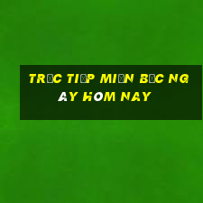 trực tiếp miền bắc ngày hôm nay