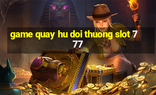 game quay hu doi thuong slot 777