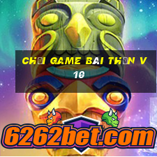 Chơi game bài thần v10