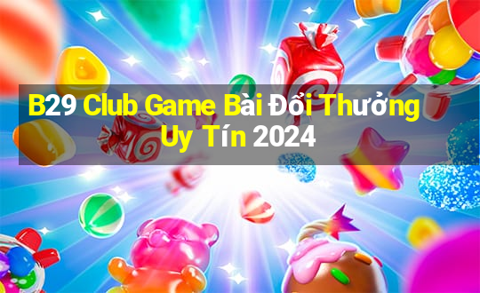 B29 Club Game Bài Đổi Thưởng Uy Tín 2024