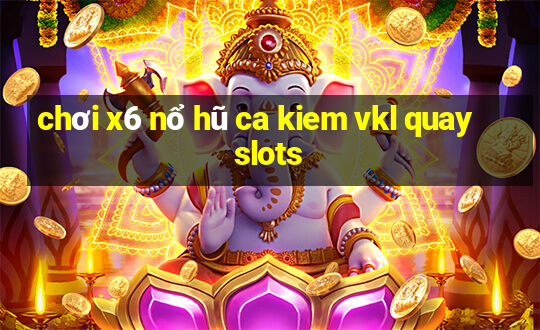 chơi x6 nổ hũ ca kiem vkl quay slots