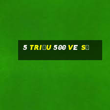 5 triệu 500 vé số