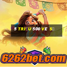 5 triệu 500 vé số