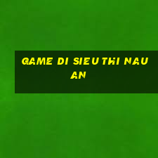 game di sieu thi nau an