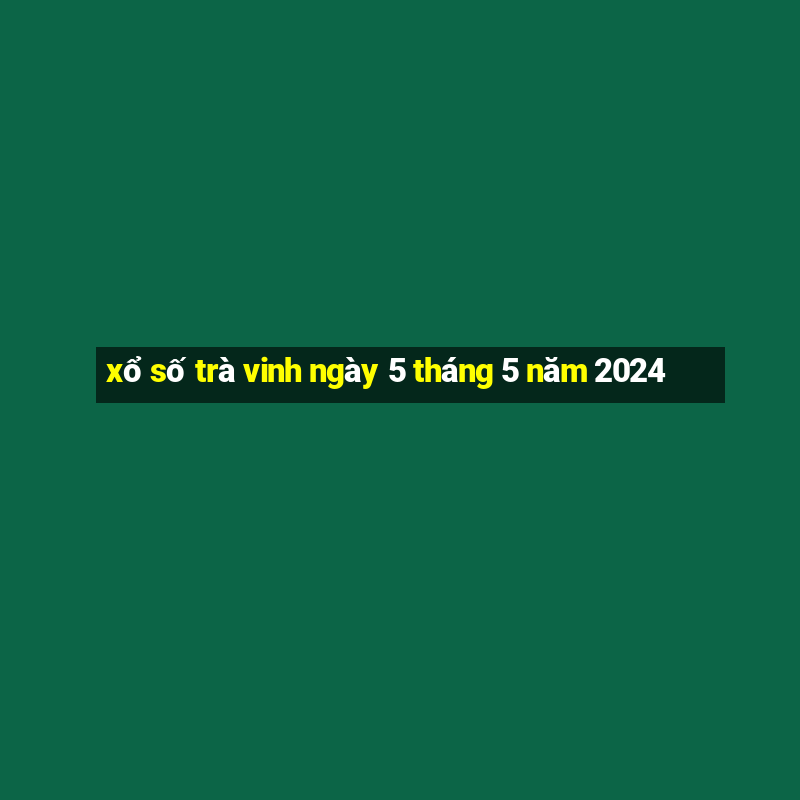 xổ số trà vinh ngày 5 tháng 5 năm 2024