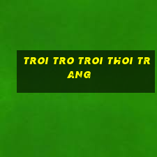 troi tro troi thoi trang