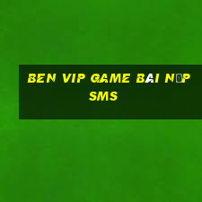 Ben Vip Game Bài Nạp Sms