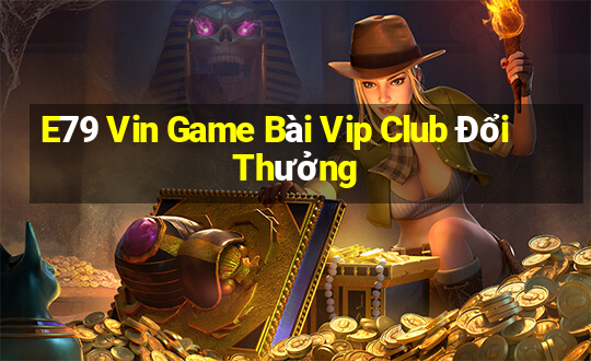 E79 Vin Game Bài Vip Club Đổi Thưởng