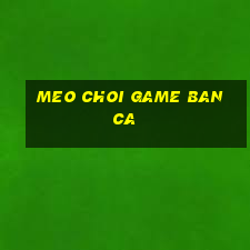 meo choi game ban ca