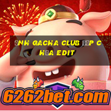 ảnh gacha club đẹp chưa edit