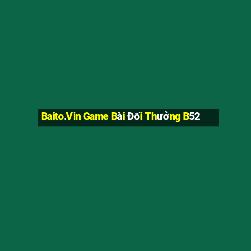 Baito.Vin Game Bài Đổi Thưởng B52