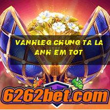 vanhleg chung ta la anh em tot