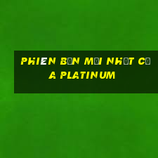 Phiên bản mới nhất của Platinum