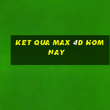 ket qua max 4d hom nay