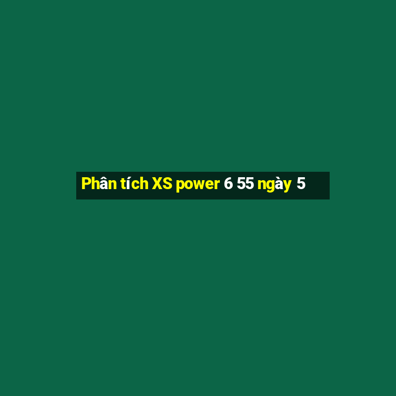 Phân tích XS power 6 55 ngày 5