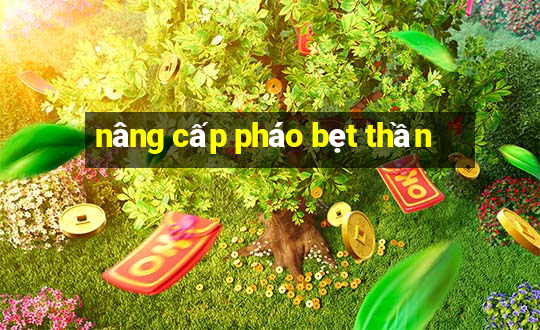 nâng cấp pháo bẹt thần