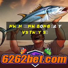 nhận định bóng đá ý vs thụy sĩ