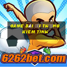 game bài đổi thưởng kiem tinh