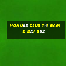 Nohu68 Club Tại Game Bài B52