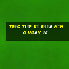 Trực tiếp Xổ Số đà nẵng ngày 14